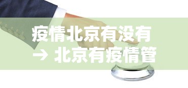 疫情北京有没有 → 北京有疫情管控吗 疫情北京有没有 → 北京有疫情管控吗