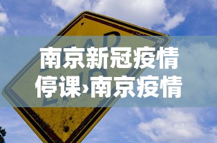 南京新冠疫情停课›南京疫情最新消息小学停课