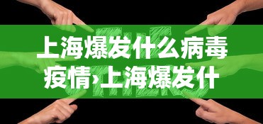 上海爆发什么病毒疫情›上海爆发什么病毒疫情了