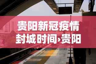 贵阳新冠疫情封城时间›贵阳新冠疫情封城时间表 贵阳新冠疫情封城时间›贵阳新冠疫情封城时间表