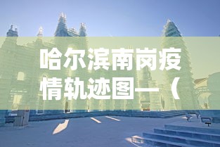 哈尔滨南岗疫情轨迹图—（哈尔滨南岗疫情轨迹图片）
