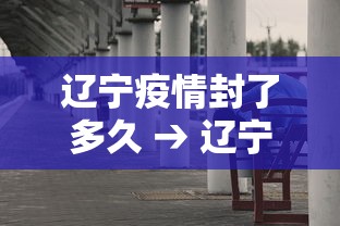 辽宁疫情封了多久 → 辽宁疫情封路情况
