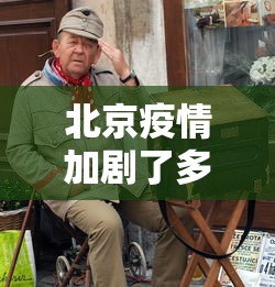 北京疫情加剧了多少年了—（北京疫情从爆发到结束用了多久）