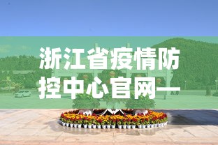 浙江省疫情防控中心官网—（浙江省疫情防控中心官网电话）