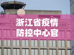 浙江省疫情防控中心官网—（浙江省疫情防控中心官网电话）