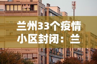 兰州33个疫情小区封闭：兰州疫情封锁小区