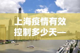 上海疫情有效控制多少天—(上海疫情得到有效控制) 上海疫情有效控制多少天—(上海疫情得到有效控制)