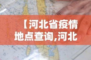 【河北省疫情地点查询,河北省疫情地图及实时播报】 【河北省疫情地点查询,河北省疫情地图及实时播报】