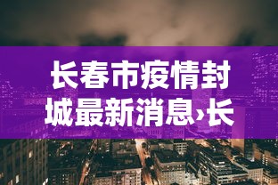 长春市疫情封城最新消息›长春市疫情封城最新消息查询