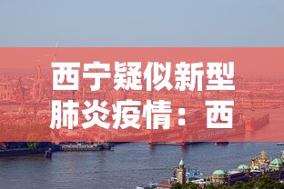 西宁疑似新型肺炎疫情：西宁新型冠状病毒肺炎最新消息
