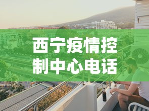 西宁疫情控制中心电话›西宁市新冠肺炎疫情防控指挥部电话
