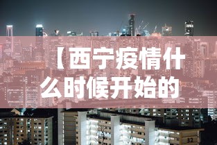 【西宁疫情什么时候开始的·西宁疫情严不严重】