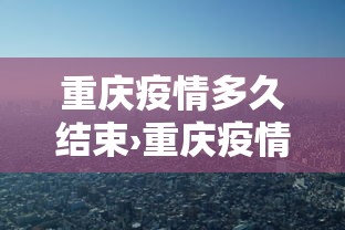 重庆疫情多久结束›重庆疫情多久没有新增