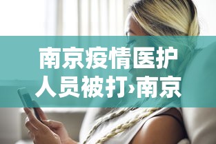 南京疫情医护人员被打›南京疫情医护人员被打死 南京疫情医护人员被打›南京疫情医护人员被打死