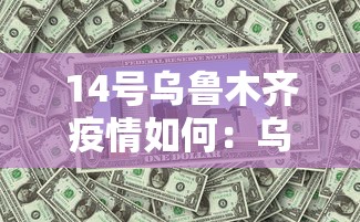 14号乌鲁木齐疫情如何：乌鲁木齐关于疫情最新通知8月15日