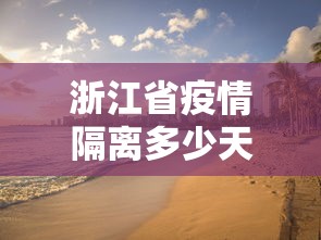 浙江省疫情隔离多少天—（浙江疫情隔离规定）