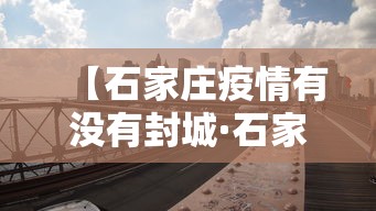 【石家庄疫情有没有封城·石家庄是否已经封城】