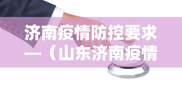 济南疫情防控要求—（山东济南疫情防控要求）