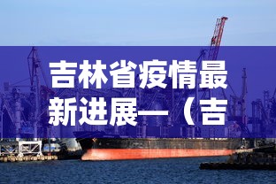 吉林省疫情最新进展—（吉林省疫情最新通告）