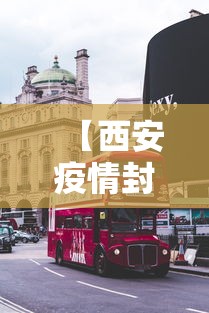 【西安疫情封城最新消息,西安疫情封城吗】