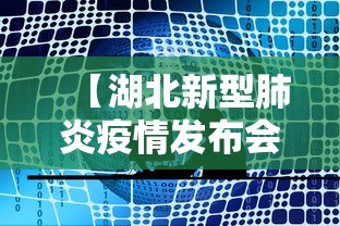 【湖北新型肺炎疫情发布会,湖北肺炎疫情防控新闻发布会】