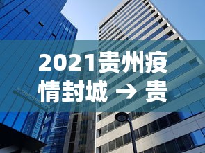 2021贵州疫情封城 → 贵州2021年封城 2021贵州疫情封城 → 贵州2021年封城