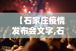 【石家庄疫情发布会文字,石家庄疫情发布会总结】 【石家庄疫情发布会文字,石家庄疫情发布会总结】