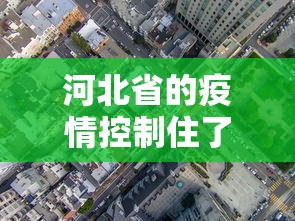 河北省的疫情控制住了吗—（河北的疫情控制住了吗?）
