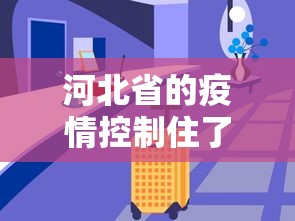 河北省的疫情控制住了吗—（河北的疫情控制住了吗?）