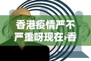 香港疫情严不严重呀现在›香港疫情严不严重?