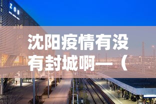 沈阳疫情有没有封城啊—(沈阳疫情有没有封城啊现在) 沈阳疫情有没有封城啊—(沈阳疫情有没有封城啊现在)