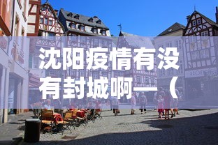 沈阳疫情有没有封城啊—（沈阳疫情有没有封城啊现在）