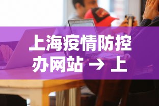上海疫情防控办网站 → 上海疫情防控联系方式 上海疫情防控办网站 → 上海疫情防控联系方式