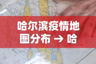 哈尔滨疫情地图分布 → 哈尔滨疫情地形图