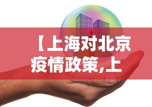 【上海对北京疫情政策,上海对北京返沪人员最新规定】 【上海对北京疫情政策,上海对北京返沪人员最新规定】