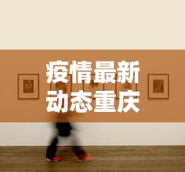 疫情最新动态重庆›重庆疫情最新动态表