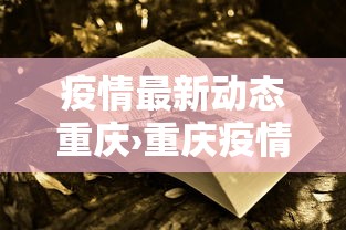 疫情最新动态重庆›重庆疫情最新动态表 疫情最新动态重庆›重庆疫情最新动态表