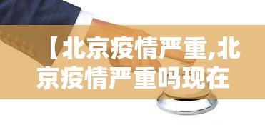 【北京疫情严重,北京疫情严重吗现在最新消息】