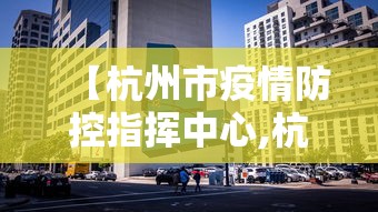 【杭州市疫情防控指挥中心,杭州市疫情防控指挥中心官网】