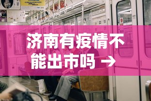 济南有疫情不能出市吗 → 山东济南疫情怎么样可以去吗?