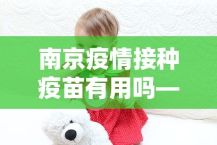 南京疫情接种疫苗有用吗—（南京疫情,疫苗到底管用吗）
