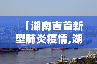 【湖南吉首新型肺炎疫情,湖南吉首有几例新型肺炎】