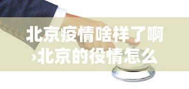 北京疫情啥样了啊›北京的役情怎么样了