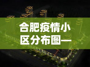合肥疫情小区分布图—（合肥疫区小区）