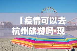 【疫情可以去杭州旅游吗·现在疫情能不能去杭州】
