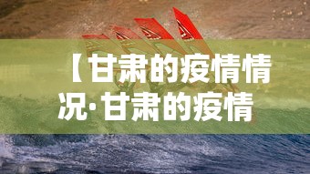 【甘肃的疫情情况·甘肃的疫情情况怎么样】