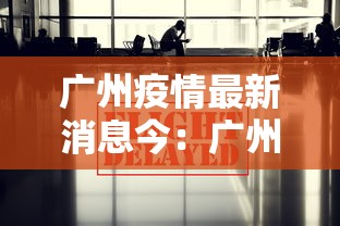 广州疫情最新消息今：广州疫情最新情况发布