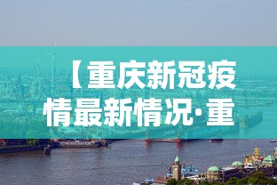 【重庆新冠疫情最新情况·重庆新冠肺炎最新疫情】