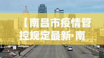 【南昌市疫情管控规定最新·南昌疫情管理】