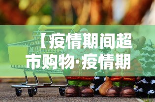 【疫情期间超市购物·疫情期间超市东西贵怎么办】 【疫情期间超市购物·疫情期间超市东西贵怎么办】